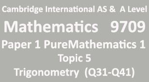 Cambridge Mathematics-9709, Paper 1 Pure Mathematics 1,Topic 5,Trigonometry (Q31=>Q41)