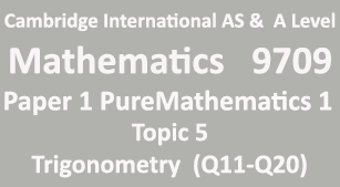 Cambridge Mathematics-9709, Paper 1 Pure Mathematics 1,Topic 5,Trigonometry (Q11=>Q20)