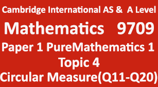 Cambridge Mathematics-9709, Paper 1 Pure Mathematics 1,Topic 4,Circular Measure (Q11=>Q20)