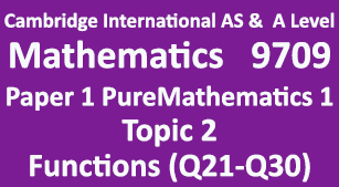 Cambridge Mathematics-9709, Paper 1 Pure Mathematics 1,Topic 2, Functions (Q21=>Q30)