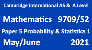 Cambridge Mathematics-9709, Paper 5 Probability & Statistics 1, May/June 2021