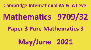 Cambridge Mathematics-9709, Paper 3 Pure Mathematics 3 , May/June 2021